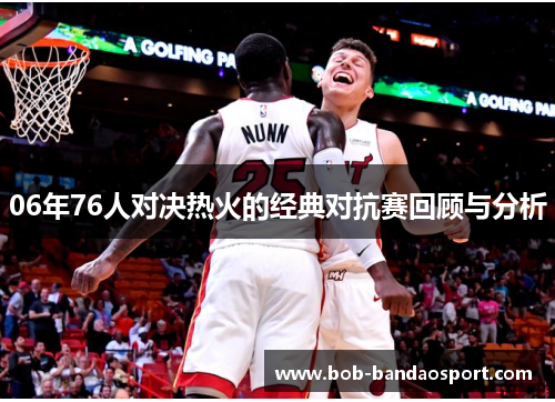 06年76人对决热火的经典对抗赛回顾与分析