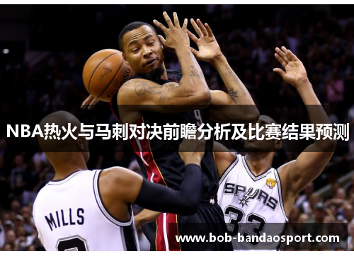 NBA热火与马刺对决前瞻分析及比赛结果预测