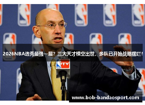 2026NBA选秀最强一届？三大天才横空出世，多队已开始战略摆烂！