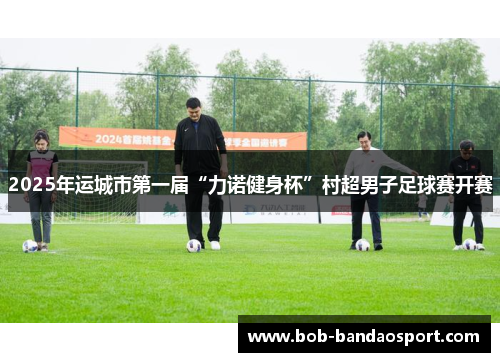 2025年运城市第一届“力诺健身杯”村超男子足球赛开赛