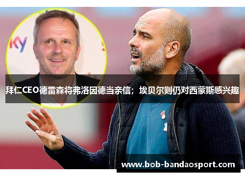 拜仁CEO德雷森将弗洛因德当亲信;埃贝尔则仍对西蒙斯感兴趣