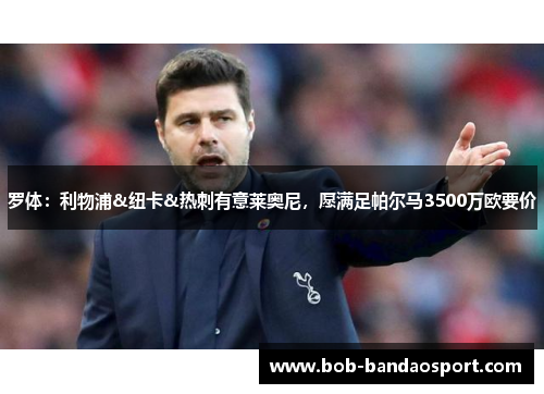 罗体:利物浦&纽卡&热刺有意莱奥尼,愿满足帕尔马3500万欧要价