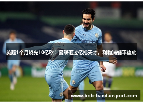 英超1个月烧光10亿欧!曼联砸过亿抢天才,利物浦躺平垫底