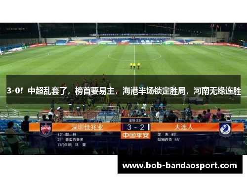 3-0！中超乱套了，榜首要易主，海港半场锁定胜局，河南无缘连胜